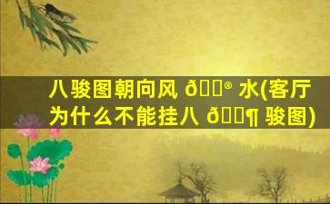 八骏图朝向风 💮 水(客厅为什么不能挂八 🐶 骏图)